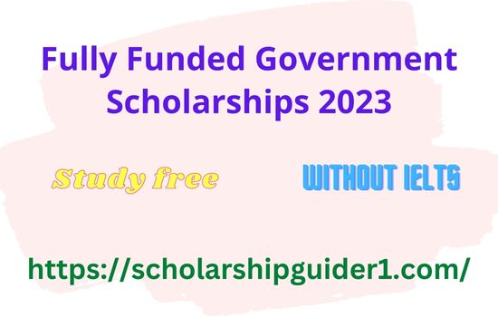 Fully Funded Government Scholarships 2023